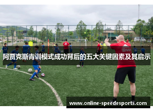 阿贾克斯青训模式成功背后的五大关键因素及其启示 阿贾克斯青训模式成功背后的五大关键因素及其启示