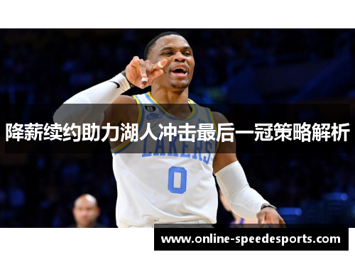降薪续约助力湖人冲击最后一冠策略解析 降薪续约助力湖人冲击最后一冠策略解析