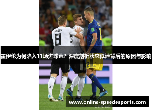 霍伊伦为何陷入11场进球荒?深度剖析状态低迷背后的原因与影响 霍伊伦为何陷入11场进球荒?深度剖析状态低迷背后的原因与影响