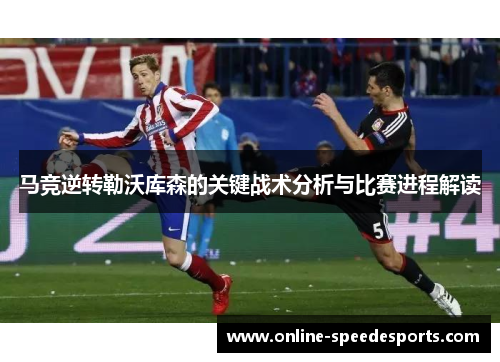 马竞逆转勒沃库森的关键战术分析与比赛进程解读 马竞逆转勒沃库森的关键战术分析与比赛进程解读