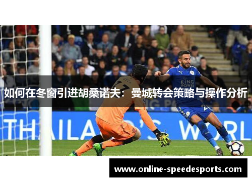 如何在冬窗引进胡桑诺夫：曼城转会策略与操作分析