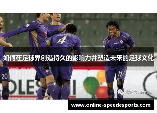 如何在足球界创造持久的影响力并塑造未来的足球文化