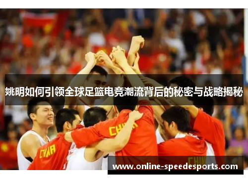姚明如何引领全球足篮电竞潮流背后的秘密与战略揭秘